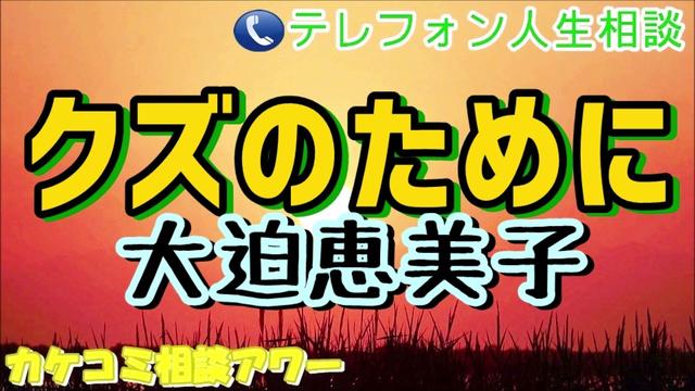 テレフォン人生相談 大迫恵美子 クズのために Tel人生相談 カケコミ相談アワー