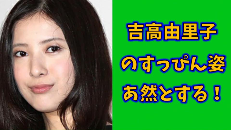 吉高由里子のすっぴん姿がヤバくてあ然とした マジで