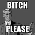 *Bitc Please !!