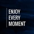 Enjoy Every Moment